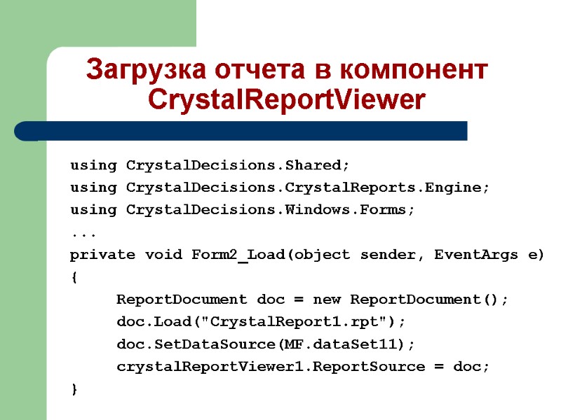 Загрузка отчета в компонент CrystalReportViewer using CrystalDecisions.Shared; using CrystalDecisions.CrystalReports.Engine; using CrystalDecisions.Windows.Forms; ... private void